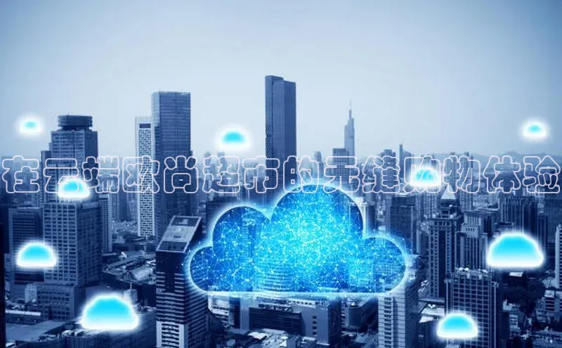 意昂4凯捷体育巴美列捷福在云端欧尚超市的无缝购物体验