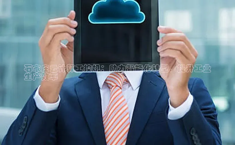 意昂4凯捷宇信科技石家庄云计算工控机：助力智能化转型，提升工业
生产效率