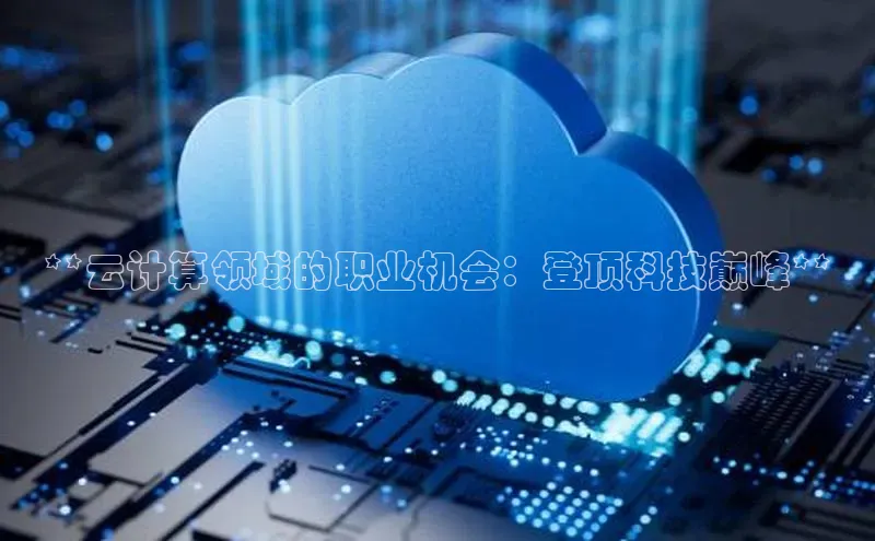 意昂4凯捷娱乐小度商城**云计算领域的职业机会：登顶科技巅峰**
