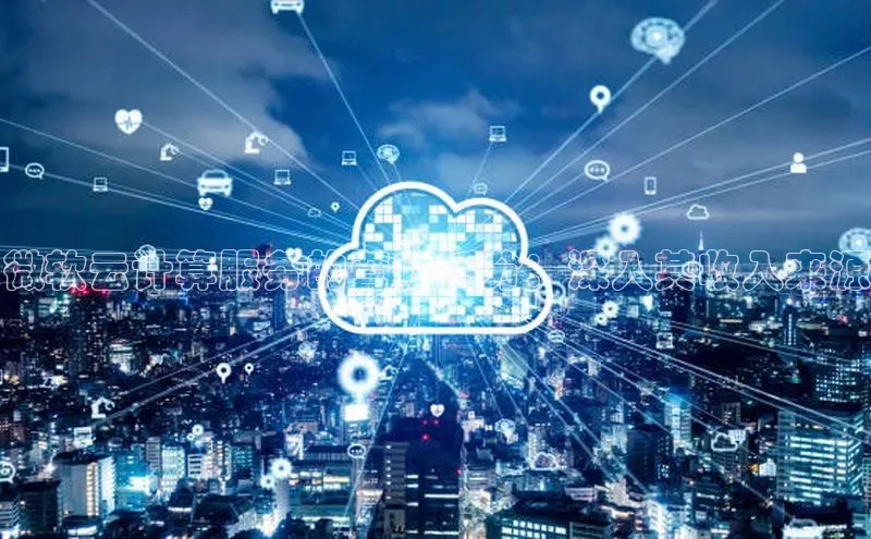 意昂4凯捷美团微软云计算服务的营收拆分：深入其收入来源