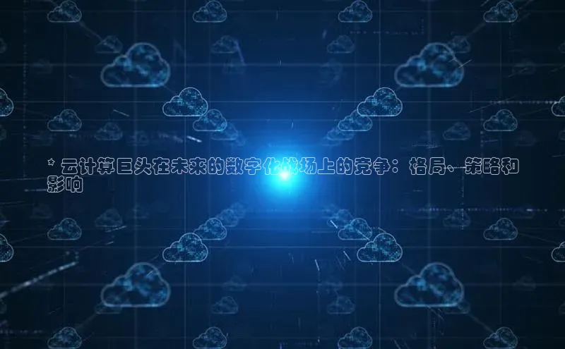 凯捷轻美电器* 云计算巨头在未来的数字化战场上的竞争：格局、策略和
影响