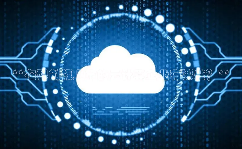 凯捷娱乐同程**在科创板上市的云计算企业有哪些？**