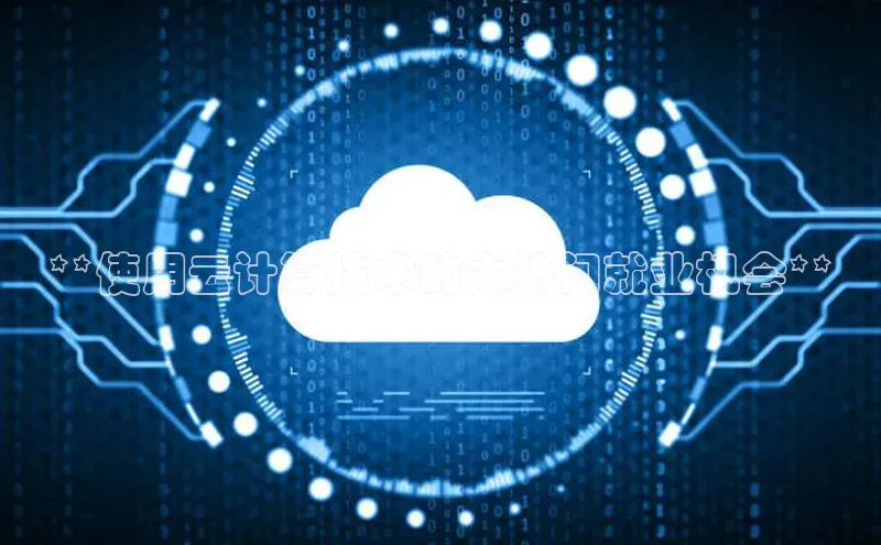 凯捷娱乐极氪智能科技**使用云计算技术的大热门就业机会**