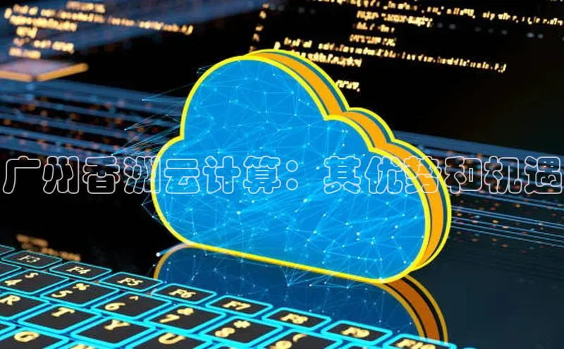 凯捷体育普信公司广州香洲云计算：其优势和机遇