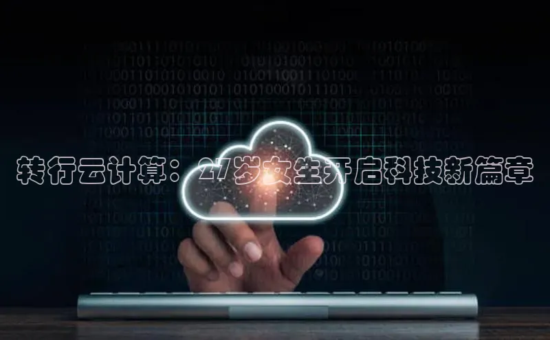 凯捷体育百家号转行云计算：27岁女生开启科技新篇章