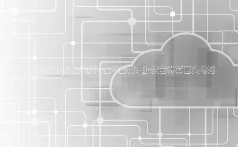 凯捷百度教育**软件云计算龙头股的全面指南：投资云计算巨头的秘
诀**