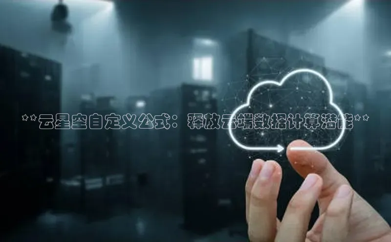 意昂4凯捷视觉中国**云星空自定义公式：释放云端数据计算潜能**