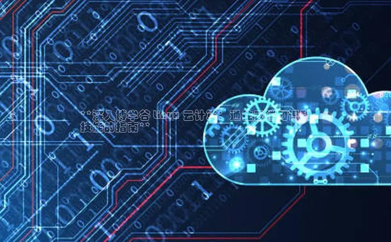 凯捷体育百度智能云**深入博学谷 Linux 云计算：通往云端知识和
技能的指南**