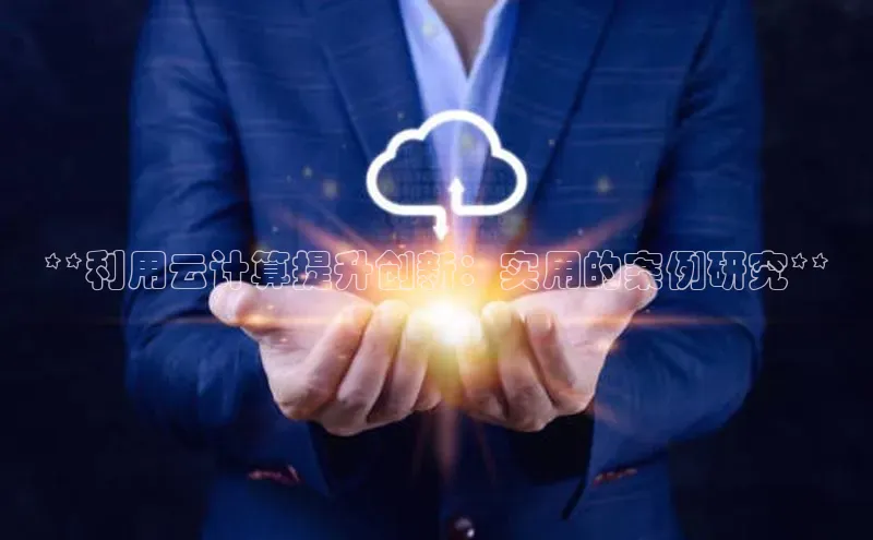 意昂4凯捷娱乐百度 H5**利用云计算提升创新：实用的案例研究**