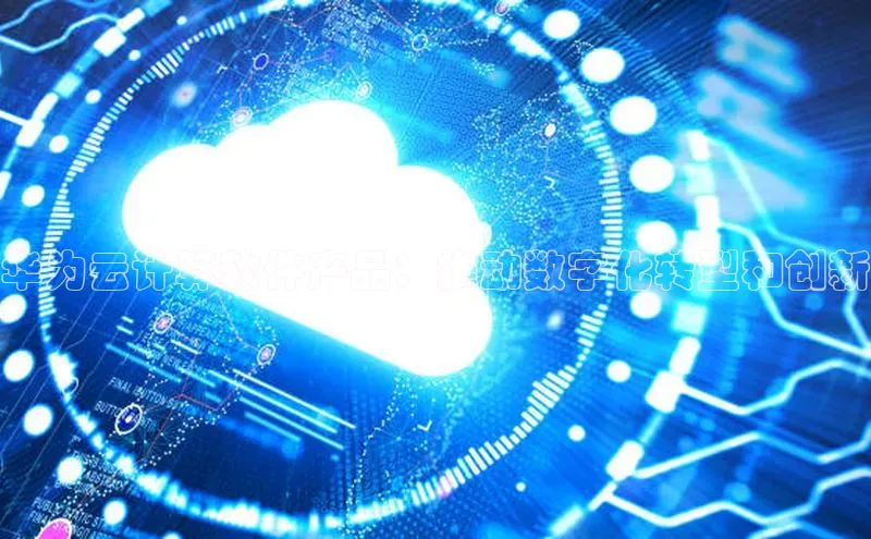 凯捷娱乐赛富乐斯华为云计算软件产品：推动数字化转型和创新