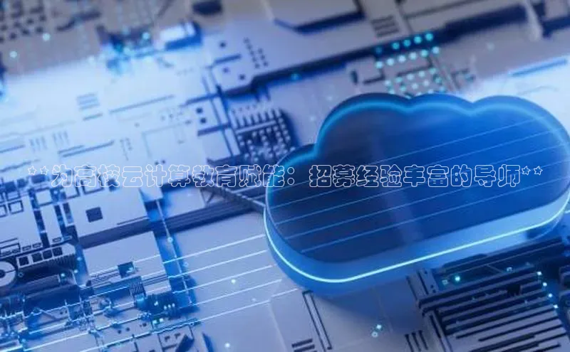 意昂4凯捷体育颐驰 06**为高校云计算教育赋能：招募经验丰富的导师**