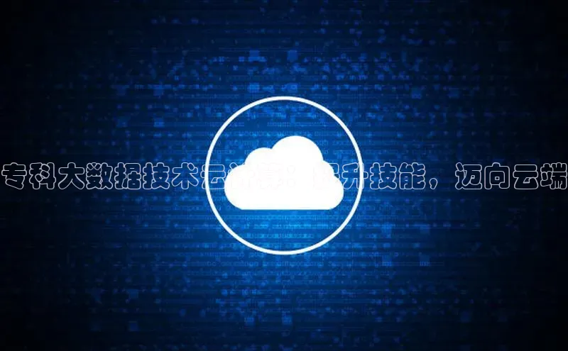 凯捷娱乐中文在线专科大数据技术云计算：提升技能，迈向云端