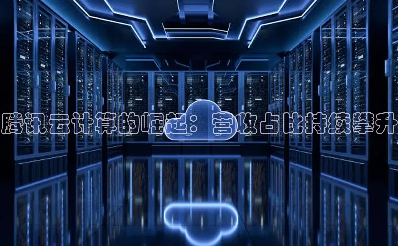 凯捷娱乐百度搜索资源平台腾讯云计算的崛起：营收占比持续攀升