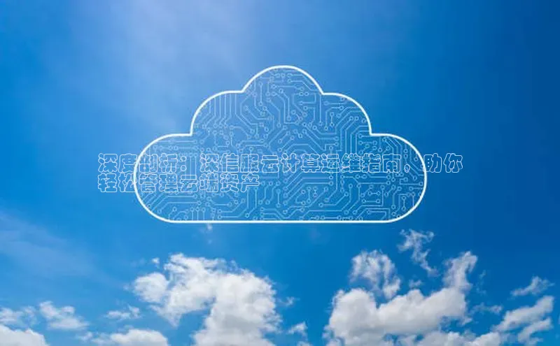 意昂4凯捷体育巴美列捷福深度剖析：深信服云计算运维指南，助你
轻松管理云端资产