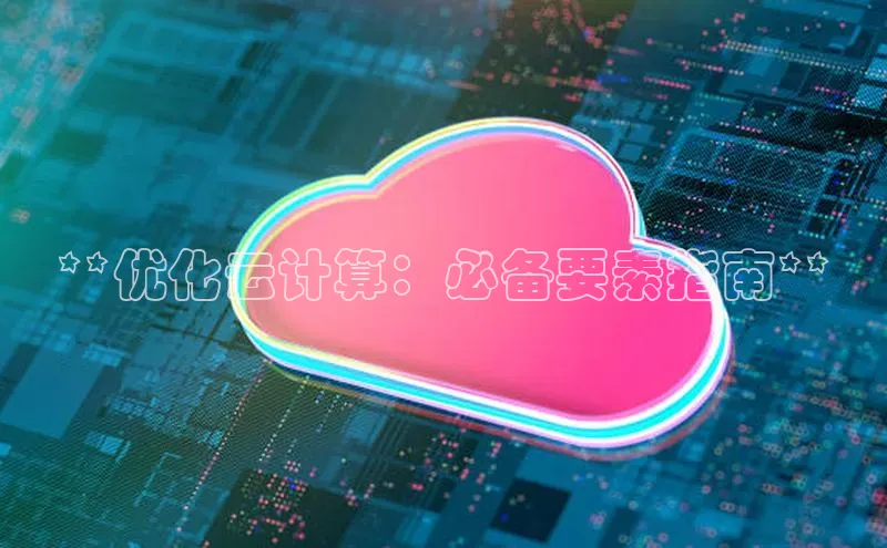 凯捷娱乐百度游戏**优化云计算：必备要素指南**