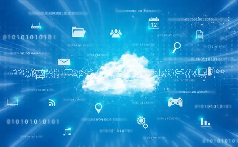 凯捷彩讯股份**勘察设计云平台：赋能建筑行业数字化转型**