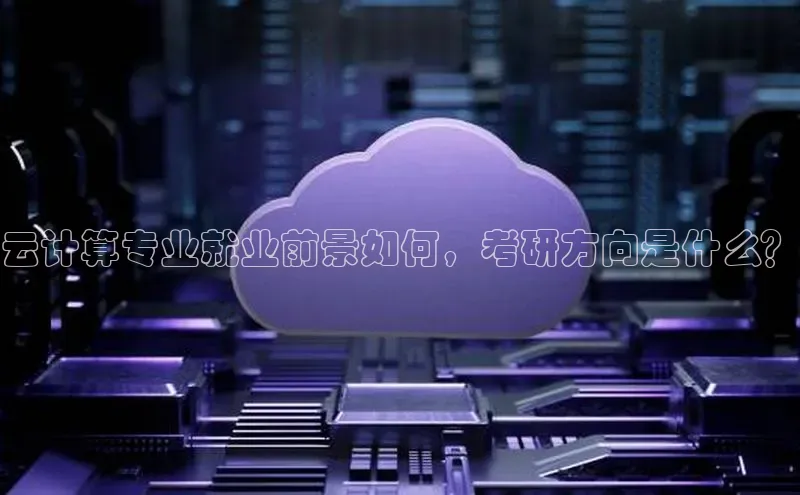 意昂4凯捷体育哇咔哇咔文化云计算专业就业前景如何，考研方向是什么？