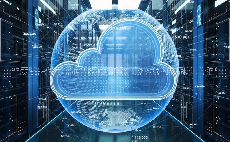 意昂4凯捷体育百度网盘企业版**天津云计算中心的权威指南：数字转型的无限可能**