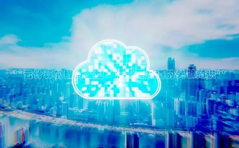 凯捷体育华扬联众**云计算的服务模型：您需要知道的关键知识**