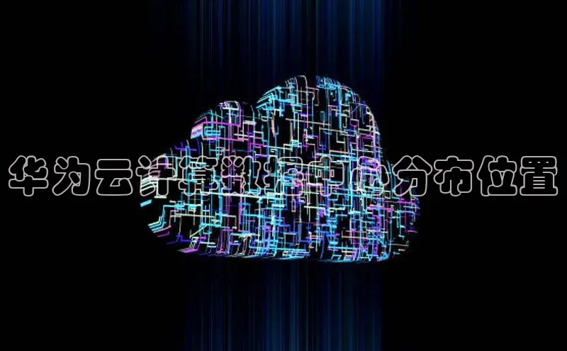 凯捷体育百度人工翻译华为云计算数据中心分布位置