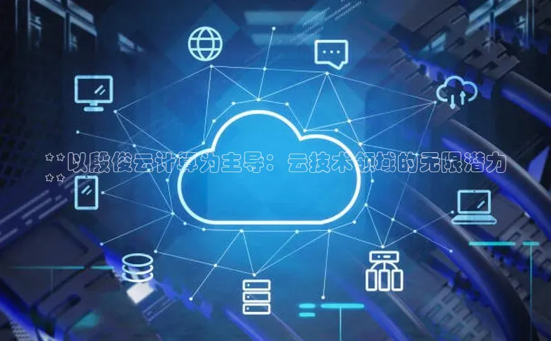 意昂4凯捷体育每日互动**以殷俊云计算为主导：云技术领域的无限潜力
**