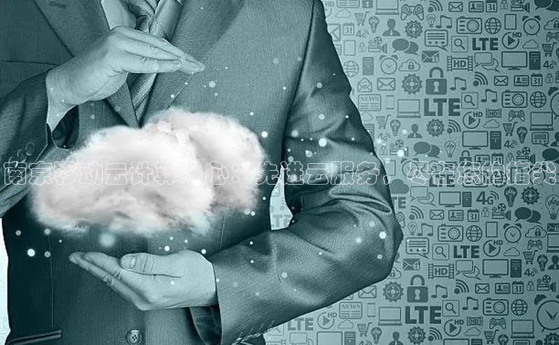 意昂4凯捷体育百度移动开放平台南京移动云计算中心：先进云服务，尽在您的指尖