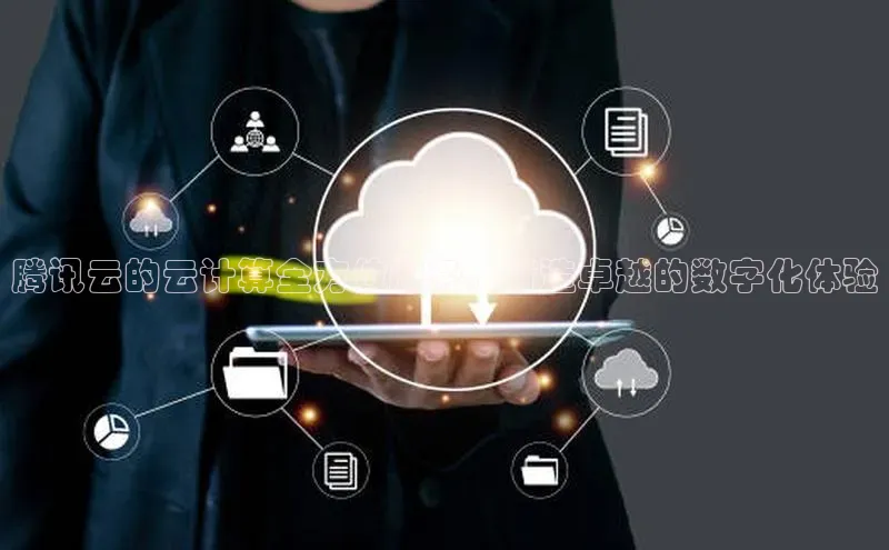 意昂4凯捷娱乐百度集团腾讯云的云计算全方位服务，打造卓越的数字化体验