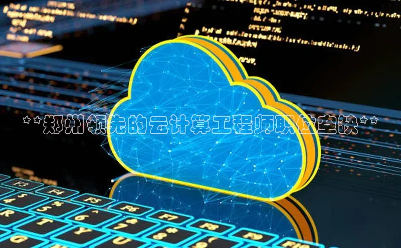 凯捷百度技术学院**郑州领先的云计算工程师职位空缺**