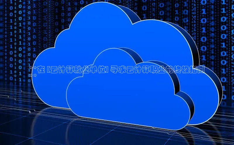 凯捷百度技术学院**在 [云计算就业单位] 寻求云计算职业的终极指南
**