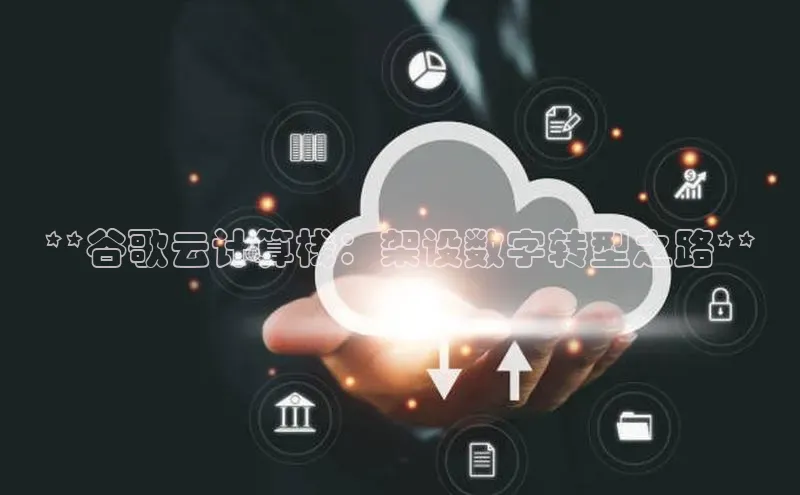 意昂4凯捷娱乐小度商城**谷歌云计算栈：架设数字转型之路**