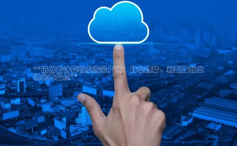 凯捷体育普信公司**杭州云计算就业前景广阔：行业趋势、薪酬及就业
机会大盘点**