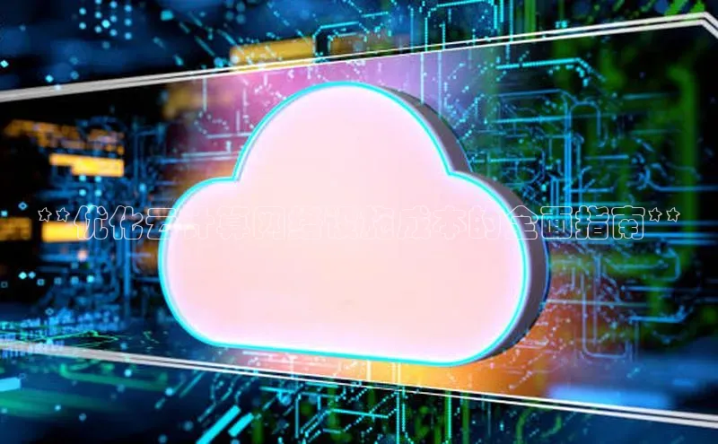 意昂4凯捷体育百度网盘企业版**优化云计算网络设施成本的全面指南**