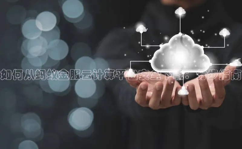 凯捷携程如何从蚂蚁金服云计算平台安全下载：分步指南