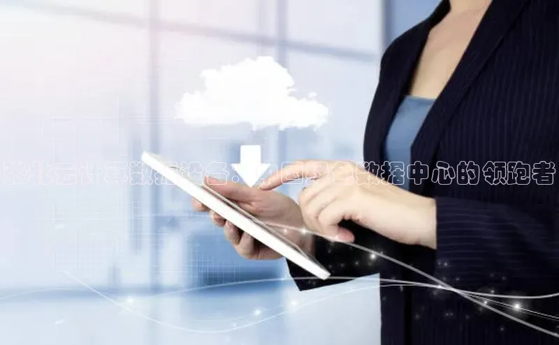 意昂4凯捷体育百度学术张北云计算数据设备：中国绿色数据中心的领跑者