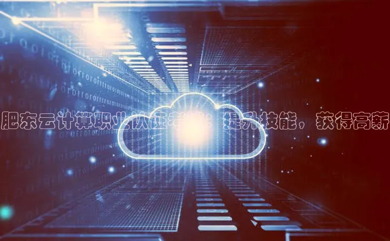 意昂4凯捷百度手机助手肥东云计算职业认证考试：提升技能，获得高薪