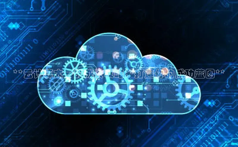 意昂4凯捷文心一言**云计算大一的成长攻略：打造你的成功蓝图**