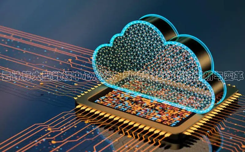 意昂4凯捷体育哇咔哇咔文化云计算大型数据中心龙头：引领数据时代的创新与变革