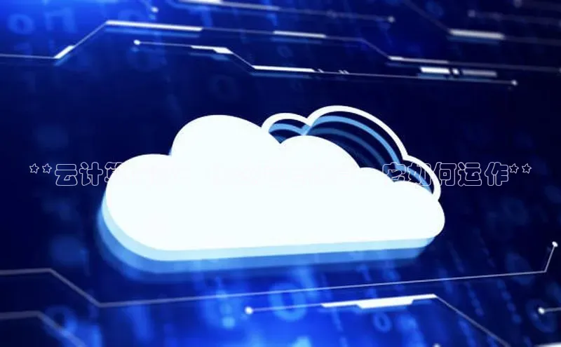 意昂4凯捷金山办公**云计算简介：什么是云计算，它如何运作**