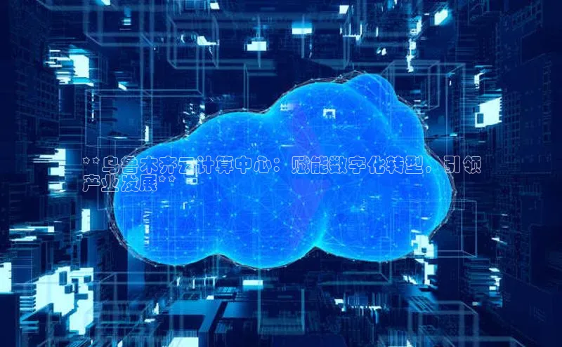 凯捷慧博云通**乌鲁木齐云计算中心：赋能数字化转型，引领
产业发展**