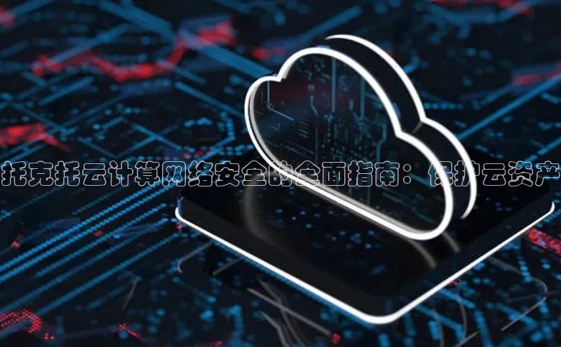 意昂4凯捷体育光魔科技托克托云计算网络安全的全面指南：保护云资产