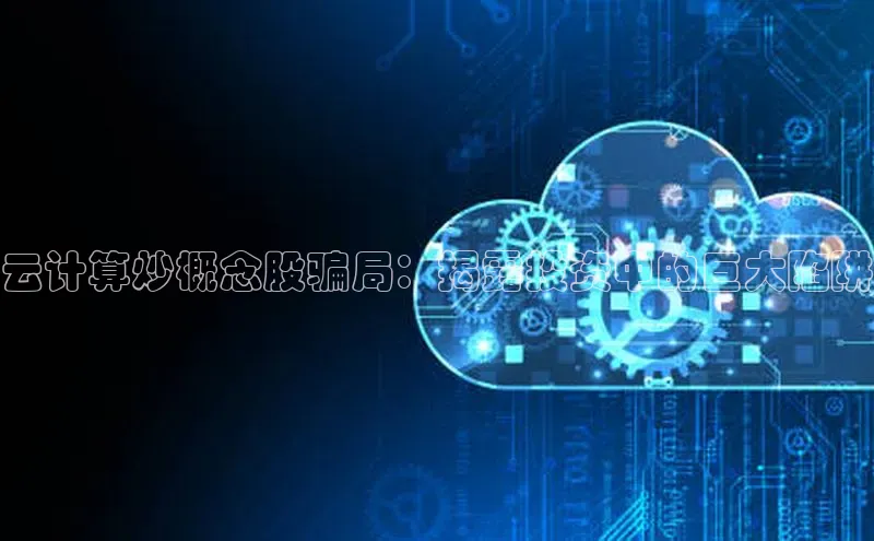 意昂4凯捷金山办公云计算炒概念股骗局：揭露投资中的巨大陷阱