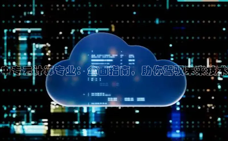 凯捷娱乐赛富乐斯中专云计算专业：全面指南，助你驾驭未来技术