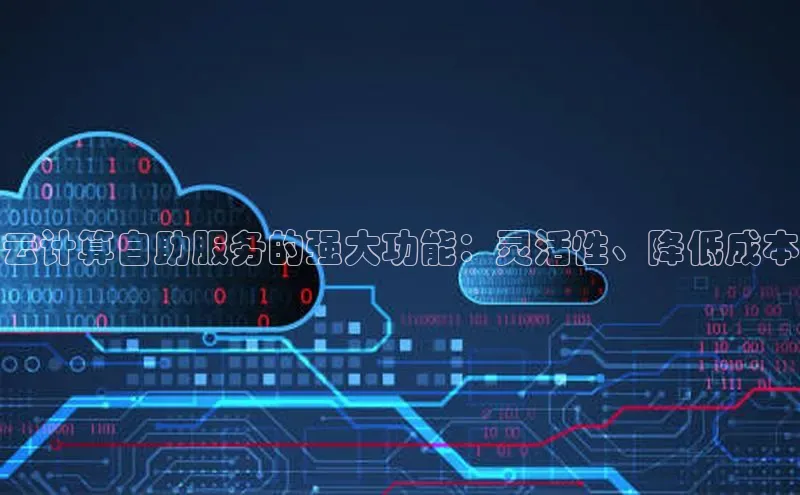 意昂4凯捷娱乐百度取证云计算自助服务的强大功能：灵活性、降低成本