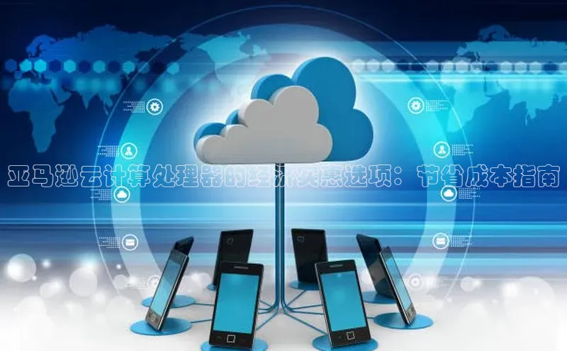 凯捷体育雷柏科技亚马逊云计算处理器的经济实惠选项：节省成本指南