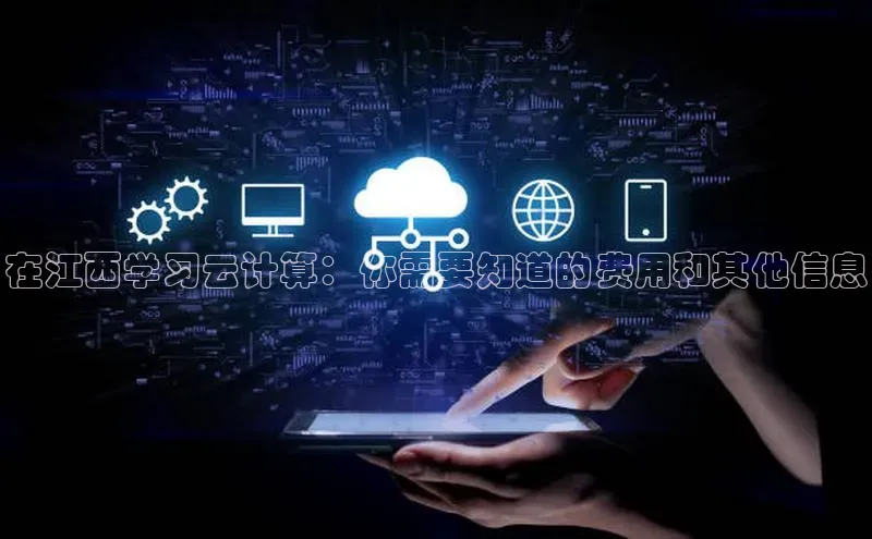 凯捷路畅科技在江西学习云计算：你需要知道的费用和其他信息