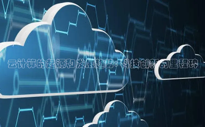 凯捷娱乐猫眼云计算的起源和发展趋势: 科技创新的里程碑