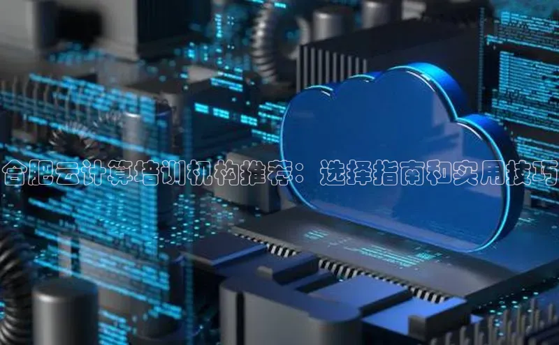 意昂4凯捷娱乐小红书合肥云计算培训机构推荐：选择指南和实用技巧