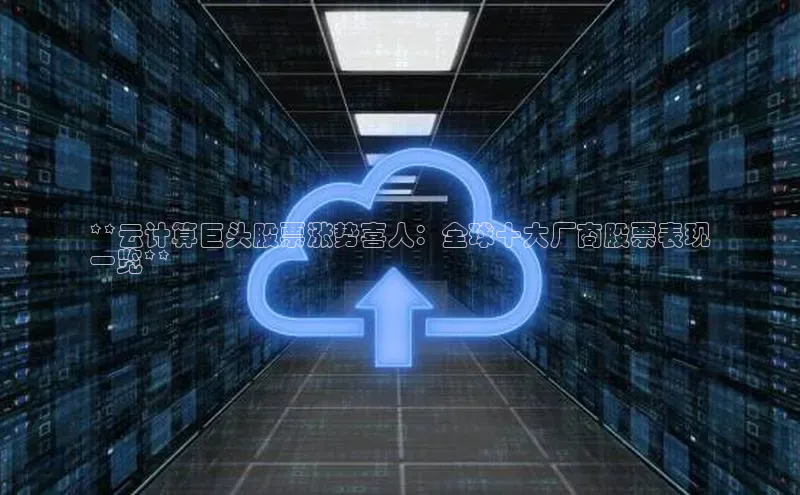 意昂4凯捷娱乐华策影视**云计算巨头股票涨势喜人：全球十大厂商股票表现
一览**