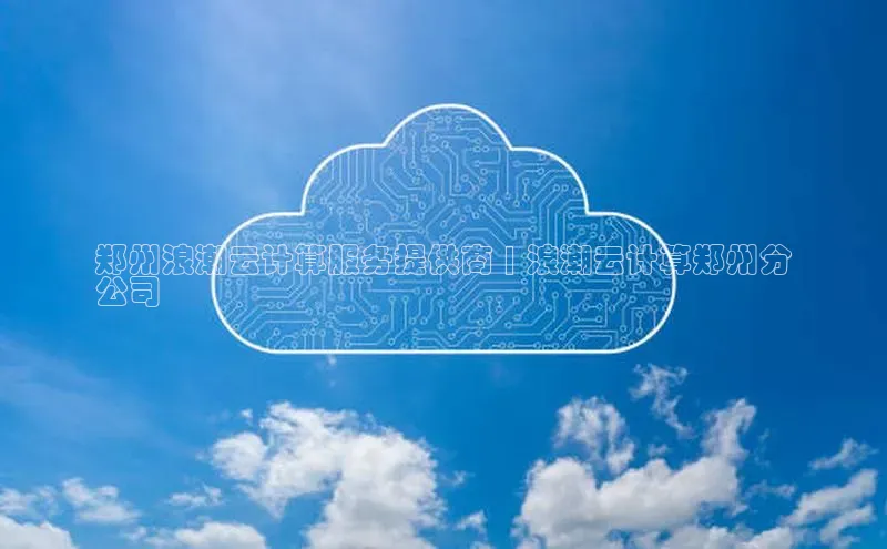 意昂4凯捷娱乐京东郑州浪潮云计算服务提供商 | 浪潮云计算郑州分
公司