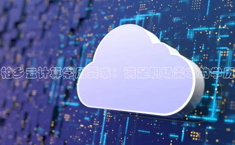 意昂4凯捷文心一言柏乡云计算学历要求：满足职场需求的学历